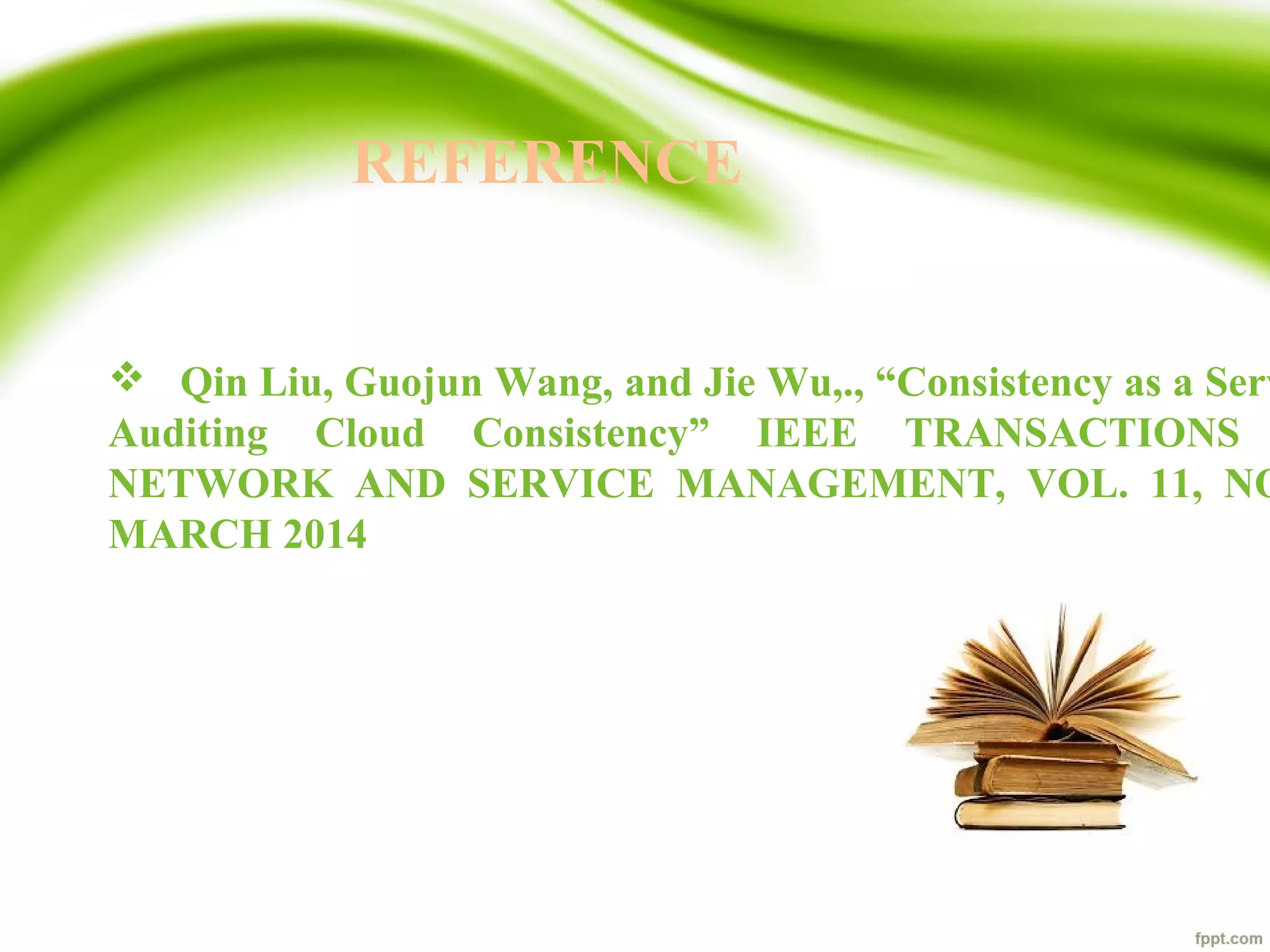 REFERENCE
 Qin Liu, Guojun Wang, and Jie Wu,., “Consistency as a Serv
Auditing Cloud Consistency” IEEE TRANSACTIONS
NETWORK AND SERVICE MANAGEMENT, VOL. 11, NO
MARCH 2014
 