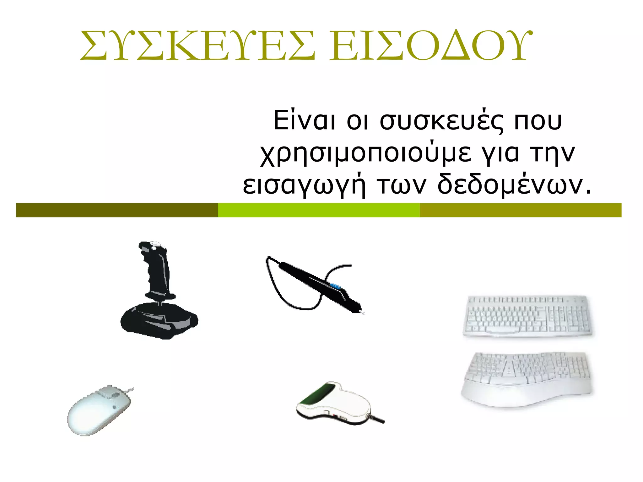 ΣΥΣΚΕΥΕΣ ΕΙΣΟΔΟΥ
Είναι οι συσκευές που
χρησιμοποιούμε για την
εισαγωγή των δεδομένων.
 