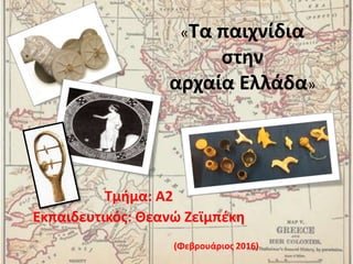 «Τα παιχνίδια
στην
αρχαία Ελλάδα»
Τμήμα: Α2
Εκπαιδευτικός: Θεανώ Ζεϊμπέκη
(Φεβρουάριος 2016)
 