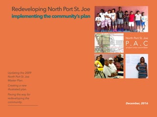 Redeveloping North Port St.Joe
implementingthecommunity’splan
Updating the 2009
North Port St. Joe
Master Plan.
Creating a new
illustrated plan.
Paving the way for
redeveloping the
community. December, 2016
 
North Port St. Joe
P. A . Cproject area committee
9 4
 
