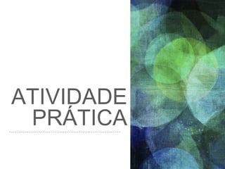 ATIVIDADE
PRÁTICA
 