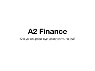 A2 Finance
Как узнать реальную доходность акции?
 