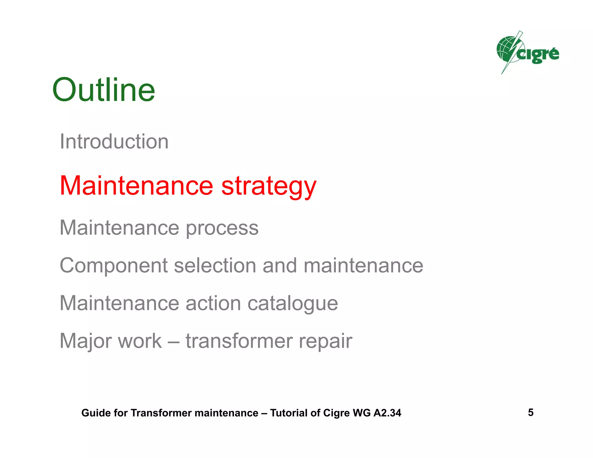 Outline
Introduction
Maintenance strategy
Maintenance process
Component selection and maintenance
Maintenance action catalogue
Major work – transformer repair
Guide for Transformer maintenance – Tutorial of Cigre WG A2.34 5
 