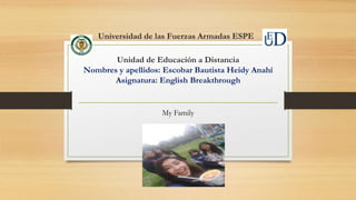 Universidad de las Fuerzas Armadas ESPE
Unidad de Educación a Distancia
Nombres y apellidos: Escobar Bautista Heidy Anahí
Asignatura: English Breakthrough
My Family
 