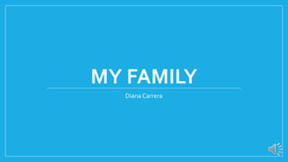 MY FAMILY
Diana Carrera
 