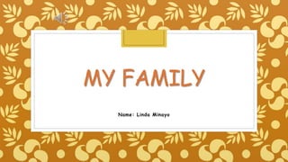 MY FAMILY
Name: Linda Minayo
 