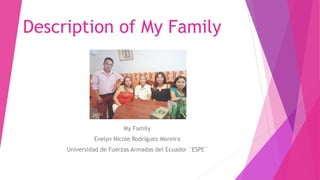 Description of My Family
My Family
Evelyn Nicole Rodríguez Moreira
Universidad de Fuerzas Armadas del Ecuador ¨ESPE¨
 
