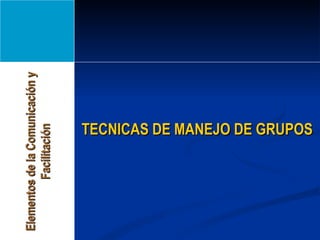 TECNICAS DE MANEJO DE GRUPOS Elementos de la Comunicación y Facilitación 