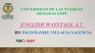 ENGLISH WAYSTAGE A.2
BY: PACO DANIEL VILLALVA VALENCIA
UNIVERSIDAD DE LAS FUERZAS
ARMADAS ESPE
NRC: 8689
 