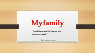 “Family is where life begins and
love never ends”
Here start my history
 