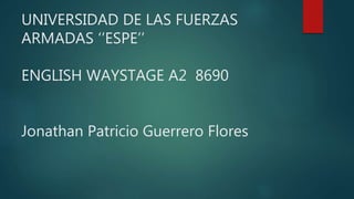 UNIVERSIDAD DE LAS FUERZAS
ARMADAS ‘’ESPE’’
ENGLISH WAYSTAGE A2 8690
Jonathan Patricio Guerrero Flores
 