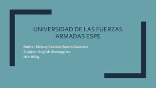 UNIVERSIDAD DE LAS FUERZAS
ARMADAS ESPE
Name : Melany Sabrina Rosero Guerrero
Subject : EnglishWastageA2.
Nrc: 8689
 