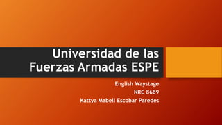 Universidad de las
Fuerzas Armadas ESPE
English Waystage
NRC 8689
Kattya Mabell Escobar Paredes
 