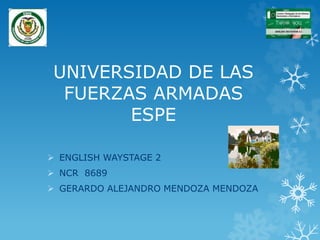 UNIVERSIDAD DE LAS
FUERZAS ARMADAS
ESPE
 ENGLISH WAYSTAGE 2
 NCR 8689
 GERARDO ALEJANDRO MENDOZA MENDOZA
 