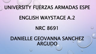 UNIVERSITY FUERZAS ARMADAS ESPE
ENGLISH WAYSTAGE A.2
NRC 8691
DANIELLE GEOVANNA SANCHEZ
ARGUDO
 