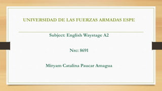 UNIVERSIDAD DE LAS FUERZAS ARMADAS ESPE
Subject: English Waystage A2
Nrc: 8691
Miryam Catalina Paucar Amagua
 