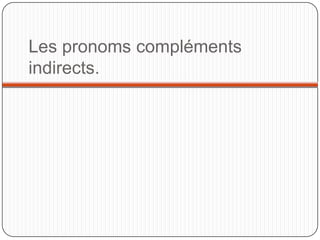 Les pronoms compléments
indirects.

 