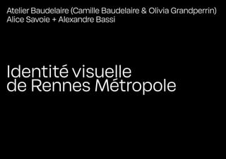 Identité visuelle
de Rennes Métropole
Atelier Baudelaire (Camille Baudelaire & Olivia Grandperrin)
Alice Savoie + Alexandre Bassi
 
