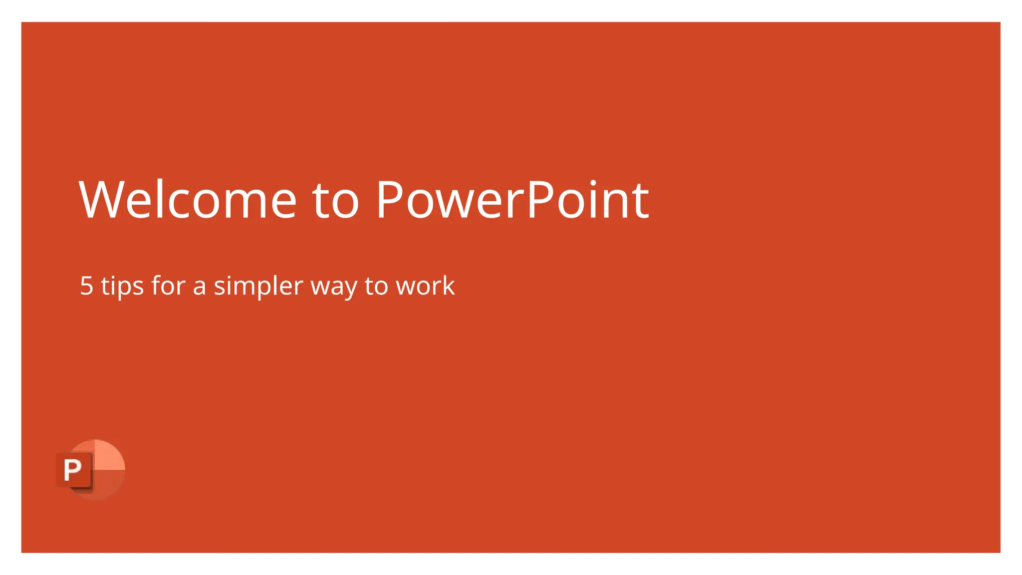 Welcome to PowerPoint
5 tips for a simpler way to work
 