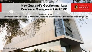 New Zealand’s Geothermal Law
Resource Management Act 1991
Phoebe Parson
Doctoral candidate | Law | Research Centre for Environmental, Resources and Energy Law
 