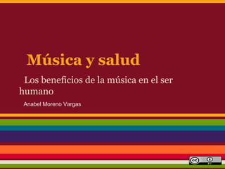 Música y salud
 Los beneficios de la música en el ser
humano
 Anabel Moreno Vargas
 
