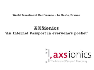World Investment Conference – La Baule, France




                  AXSionics
“An Internet Passport in everyone’s pocket”
 
