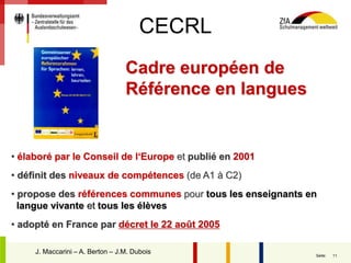 11Seite:
Cadre européen de
Référence en langues
• élaboré par le Conseil de l‘Europe et publié en 2001
• définit des niveaux de compétences (de A1 à C2)
• propose des références communes pour tous les enseignants en
langue vivante et tous les élèves
• adopté en France par décret le 22 août 2005
J. Maccarini – A. Berton – J.M. Dubois
CECRL
 