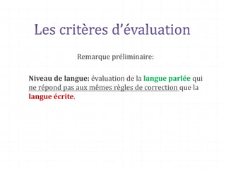 Remarque préliminaire:
Niveau de langue: évaluation de la langue parlée qui
ne répond pas aux mêmes règles de correction que la
langue écrite.
 