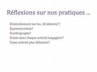 0 entraînement sur les „Strukturen“?
0 prononciation?
0 orthographe?
0 note dans chaque activité langagière?
0 une activité plus délaissée?
 