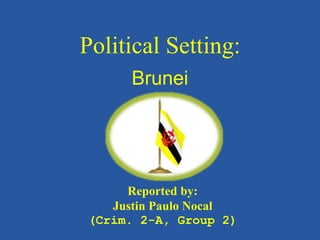 Political Setting:
Brunei
Reported by:
Justin Paulo Nocal
(Crim. 2-A, Group 2)
 
