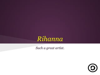 Rihanna
Such a great artist.
 