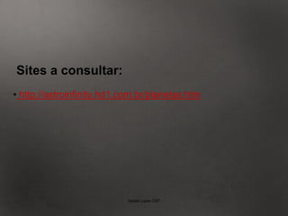 Sites a consultar:
• http://astroinfinity.hd1.com.br/planetas.htm




                            Isabel Lopes CN7
 