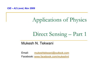 CIE – A2 Level, Nov 2009




                     Applications of Physics

                      Direct Sensing – Part 1
            Mukesh N. Tekwani

            Email:    mukeshtekwani@outlook.com
            Facebook: www.facebook.com/mukeshnt
 