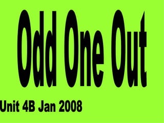 Odd One Out Unit 4B Jan 2008 