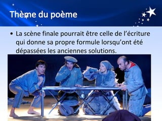 • La scène finale pourrait être celle de l’écriture
  qui donne sa propre formule lorsqu’ont été
  dépassées les anciennes solutions.
 