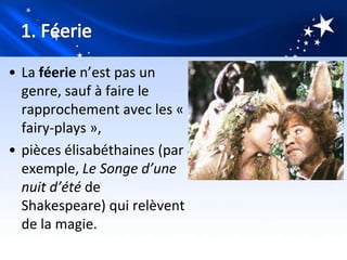 • La féerie n’est pas un
  genre, sauf à faire le
  rapprochement avec les «
  fairy-plays »,
• pièces élisabéthaines (par
  exemple, Le Songe d’une
  nuit d’été de
  Shakespeare) qui relèvent
  de la magie.
 