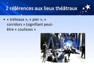 • « tréteaux », « pier », «
  corridors » (signifiant peut-
  être « coulisses »
 