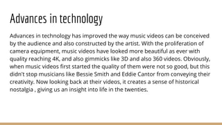 Advances in technology
Advances in technology has improved the way music videos can be conceived
by the audience and also ...