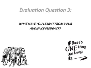 Evaluation Question 3:
WHATHAVEYOULEARNTFROMYOUR
AUDIENCEFEEDBACK?
 