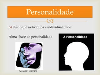 
 Distingue indivíduos – individualidade
Alma : base da personalidade
Personalidade
Persona: máscara
 