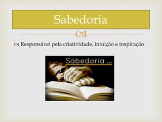 
 Responsável pela criatividade, intuição e inspiração
Sabedoria
 