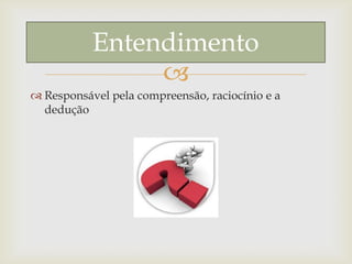 
 Responsável pela compreensão, raciocínio e a
dedução
Entendimento
 