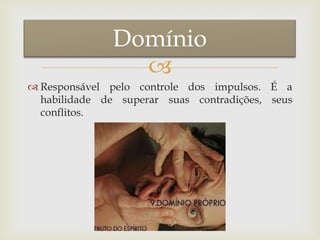 
 Responsável pelo controle dos impulsos. É a
habilidade de superar suas contradições, seus
conflitos.
Domínio
 