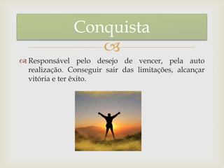 
 Responsável pelo desejo de vencer, pela auto
realização. Conseguir sair das limitações, alcançar
vitória e ter êxito.
Conquista
 