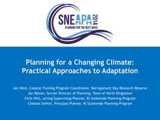 Planning for a Changing Climate: Practical Approaches to Adaptation 
Jen West, Coastal Training Program Coordinator, Narragansett Bay Research Reserve 
Jon Reiner, former Director of Planning, Town of North Kingstown 
Chris Witt, acting Supervising Planner, RI Statewide Planning Program 
Chelsea Siefert, Principal Planner, RI Statewide Planning Program 
 