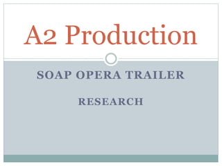 SOAP OPERA TRAILER
RESEARCH
A2 Production
 