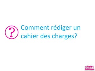 Comment rédiger un
cahier des charges?
 