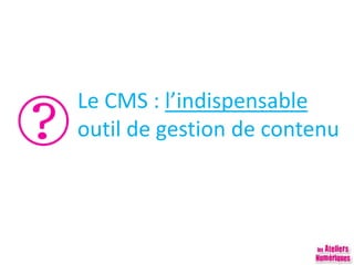 Le CMS : l’indispensable
outil de gestion de contenu
 