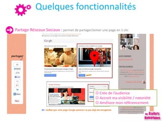 Quelques fonctionnalités
Partage Réseaux Sociaux : permet de partager/aimer une page en 1 clic
 Crée de l’audience
 Accroit ma visibilité / notoriété
 Améliore mon référencement
 