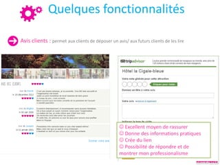 Quelques fonctionnalités
Avis clients : permet aux clients de déposer un avis/ aux futurs clients de les lire
 Excellent moyen de rassurer
 Donne des informations pratiques
 Crée du lien
 Possibilité de répondre et de
montrer mon professionalisme
 